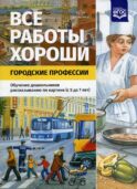 Все работы хороши. Городские профессии. Обучение дошкольников рассказыванию по картине (5-7 лет)
