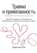 Травма и привязанность. Более 150 основанных на привязанности терапевтических вмешательств для исцеления травмы