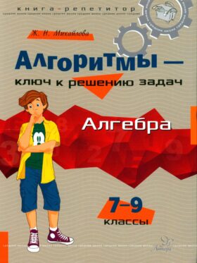Алгоритмы - ключ к решению задач: Алгебра. 7-9 кл