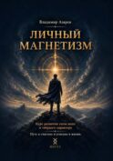 Личный магнетизм. Курс развития силы воли и твердого характера. Путь к счастью и успехам в жизни