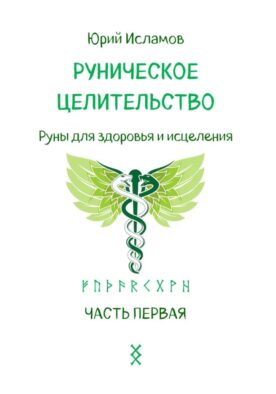 Руническое целительство. Руны для здоровья и исцеления. Ч. 1