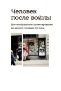 Человек после войны. Постконфликтное проектирование во второй половине ХХ века: коллективная монография