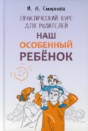 Наш особенный ребенок. Практический курс для родителей. 2-е изд., испр.и доп