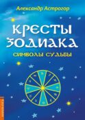 Кресты Зодиака. Символы судьбы. 2-е изд., перераб. и доп