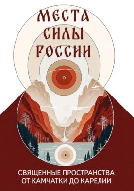Места силы России. Священные пространства от Камчатки до Карелии