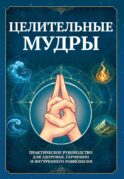 Целительные мудры. Практическое руководство для здоровья, гармонии и внутреннего равновесия