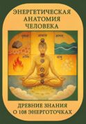 Энергетическая анатомия человека. Древние знания о 108 энерготочках