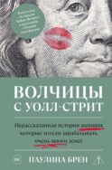 Волчицы с Уолл-стрит. Нерассказанная история женщин, которые хотели зарабатывать очень много денег
