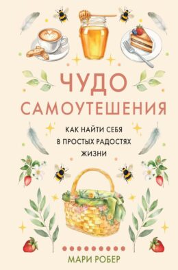 Чудо самоутешения: Как найти себя в простых радостях жизни
