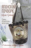 Японский пэчворк Акеми Сибаты: Сумки, косметички, аксессуары: 58 стильных проектов со схемами