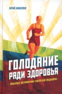 Голодание ради здоровья. Забытые достижения советской медицины. 4-е изд., доп