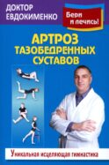 Артроз тазобедренных суставов: Уникальная исцеляющая гимнастика. 2-е изд., перераб