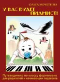 У вас будет пианист!: путеводитель по классу фортепиано для родителей и начинающих педагогов