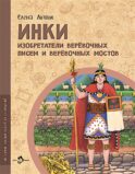 Инки. Изобретатели веревочных писем и веревочных мостов. Вып. 26
