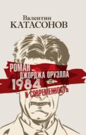 Роман Джорджа Оруэлла «1984» и современность