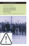 Пассажиры колбасного поезда: Этюды к картине быта российского города: 1917–1991. 2-е изд
