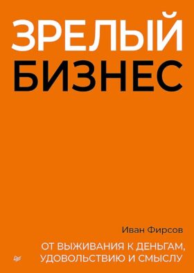 Зрелый бизнес. От выживания к деньгам, удовольствию и смыслу