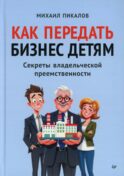 Как передать бизнес детям. Секреты владельческой преемственности
