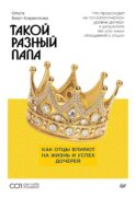 Такой разный папа. Как отцы влияют на жизнь и успех дочерей