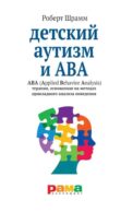 Детский аутизм и АВА: терапия, основанная на методах прикладного анализа поведения. 11-е изд., испр