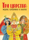 Три царства - медное, серебряное и золотое: русская народная сказка