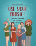 Use Your Music!: учим английский по песням. Ч. 2. 3-е изд.