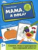 Мама, я поел!: сказки, игры и раскраски про хороший аппетит