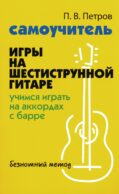 Самоучитель игры на шестиструнной гитаре: учимся играть на аккордах с барре: безнотный метод. 3-е изд