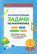 Занимательные задачи по математике: развиваем логику и интеллектуальные способности: 1-4 кл