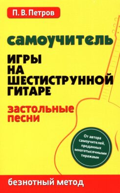 Самоучитель игры на шестиструнной гитаре. Застольные песни. Безнотный метод