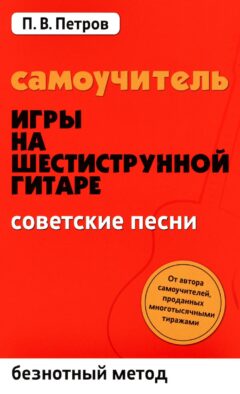 Самоучитель игры на шестиструнной гитаре. Советские песни. Безнотный метод