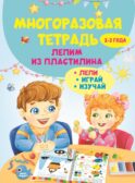 Многоразовая тетрадь. Лепим из пластилина 2-3 года
