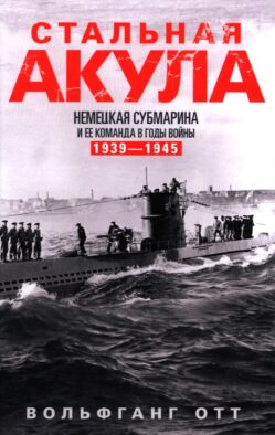 Стальная акула. Немецкая субмарина и ее команда в годы войны. 1939-1945