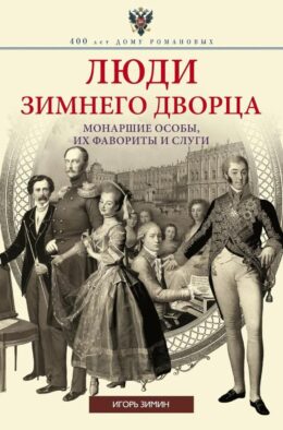 Люди Зимнего дворца. Монаршие особы, их фавориты и слуги