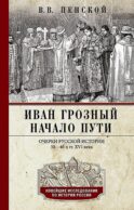 Иван Грозный. Начало пути. Очерки русской истории 30-40-х годов XVI века