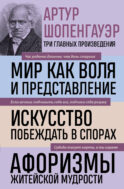 Артур Шопенгауэр. Мир как воля и представление. Искусство побеждать в спорах. Афоризмы житейской мудрости (новое оформление)