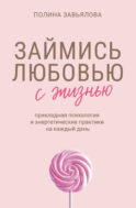 Займись любовью с жизнью. Прикладная психология и энергетические практики на каждый день