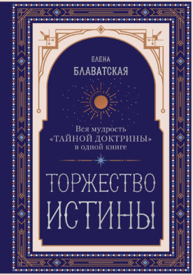 Торжество истины. Вся мудрость "Тайной доктрины" в одной книге