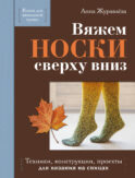 Вяжем НОСКИ сверху вниз. Техники, конструкции, проекты для вязания на спицах